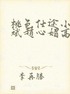 桃色仕途小说陈斌赵心媚高婉君未删减