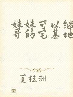 妹妹可以继承哥哥的宅基地吗