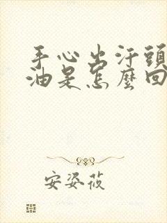 手心出汗头发出油是怎么回事