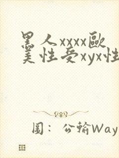 黑人xxxx欧美性受xyx性爽