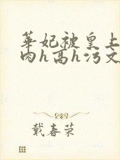 华妃被皇上强了肉h高h污文