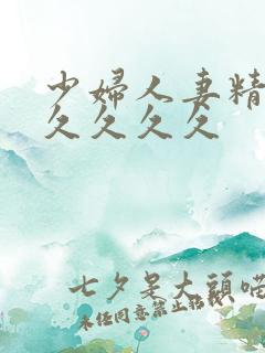 少妇人妻精品久久久久久