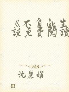 《不负此生》小说免费阅读