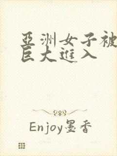 亚洲女子被黑人巨大进入