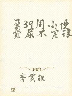 孕39周小便感觉尿不完很费力