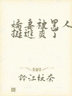 娇妻被黑人粗大挺进爽了