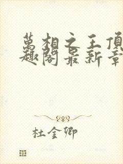 万相之王顶点笔趣阁最新章节更新