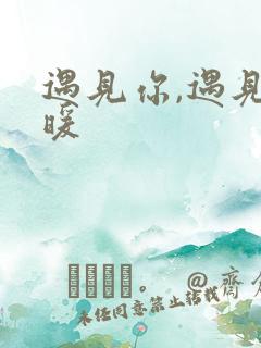 遇见你,遇见温暖