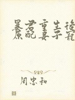 暴君重生后,将原配妻子宠上天