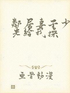 邻居妻子少妇脱光给我操