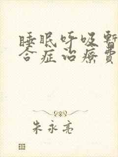 睡眠呼吸暂停综合症治疗费用多少