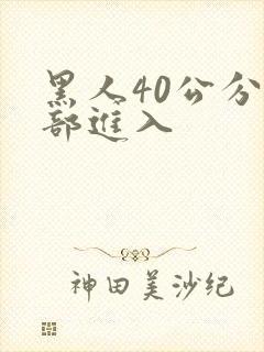 黑人40公分全部进入