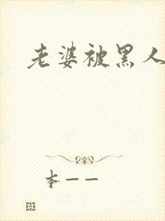 老婆被黑人插入