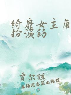 绮靡女主角是谁扮演的