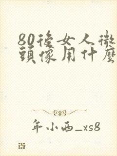 80后女人微信头像用什么好