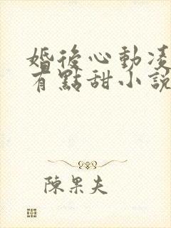 婚后心动凌总追有点甜小说
