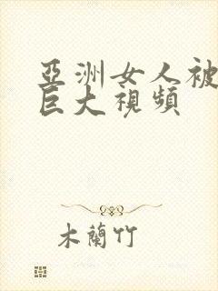 亚洲女人被黑人巨大视频