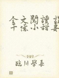 全文阅读 误宠千亿小甜妻