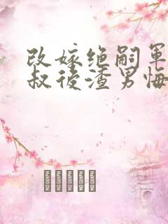 改嫁绝嗣军官小叔后渣男悔婚