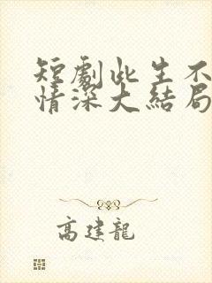 短剧此生不负你情深大结局