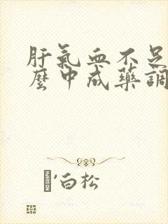 肝气血不足吃什么中成药调理有效