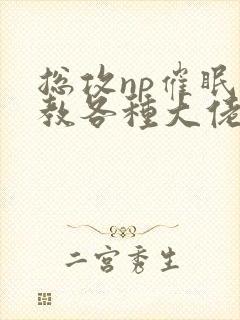 总攻np催眠调教各种大佬h