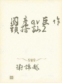 国产av巨作街头搭讪2