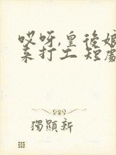 哎呀,皇后娘娘来打工 短剧