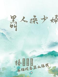 黑人操少妇嗷嗷叫