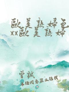 欧美熟妇色xxxx欧美熟妇多毛