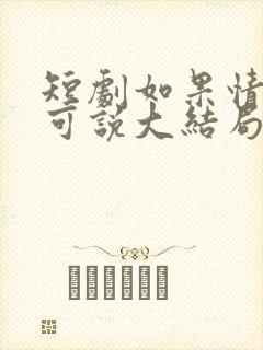 短剧如果情深不可说大结局
