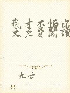 我才不怕你呢全文免费阅读