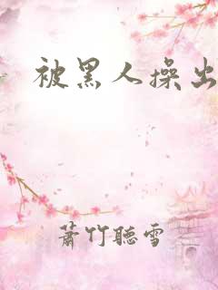 被黑人操出白浆