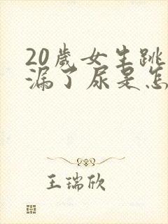 20岁女生跳绳漏了尿是怎么回事