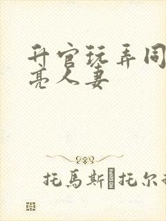 升官玩弄同学漂亮人妻