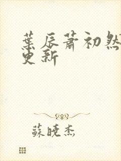 叶辰萧初然最新更新