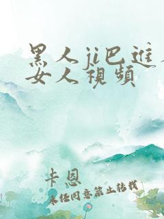 黑人ji巴进人女人视频