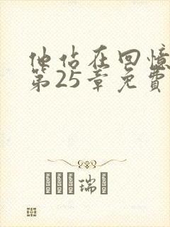 他站在回忆尽头第25章免费阅读
