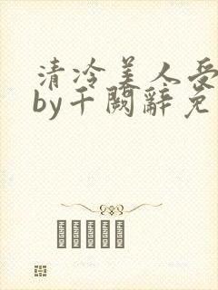 清冷美人受难记by千阙辞免费阅读全文