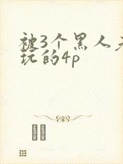 被3个黑人老外玩的4p