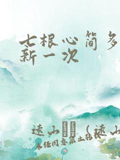 七根心简多久更新一次