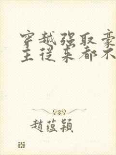 穿越强取豪夺女主从来都不爱男主