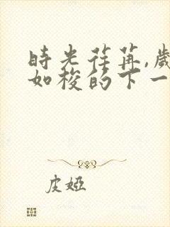 时光荏苒,岁月如梭的下一句是什么