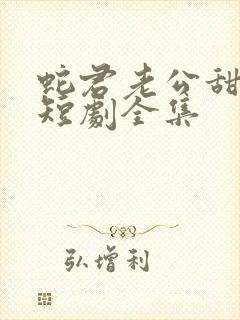 蛇君老公甜又宠短剧全集