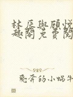 林辰与顾悦兮笔趣阁免费阅读全文