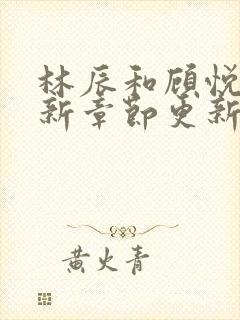 林辰和顾悦兮最新章节更新