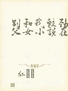 别和我较劲现言父女小说在线阅读