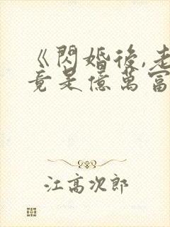 《闪婚后,老公竟是亿万富翁》