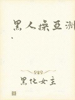 黑人操亚洲女人.