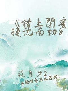 《错上闺蜜男友后沈南初》